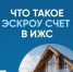 Что такое эскроу счёт в индивидуальном жилищном строительстве - Газета Новое время